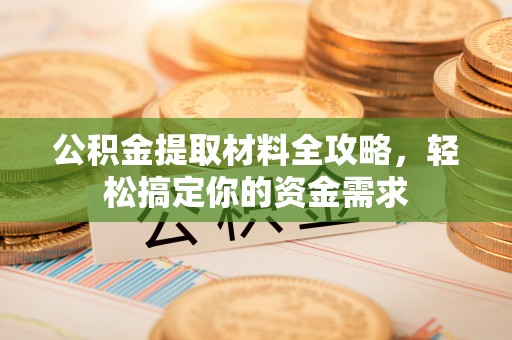 成都公积金提取材料全攻略，轻松搞定你的资金需求