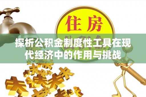 成都探析公积金制度性工具在现代经济中的作用与挑战