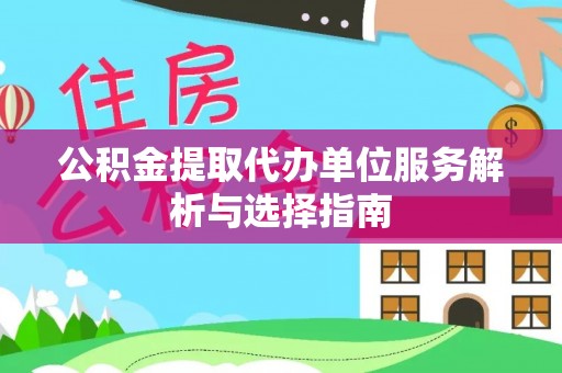 成都公积金提取代办单位服务解析与选择指南