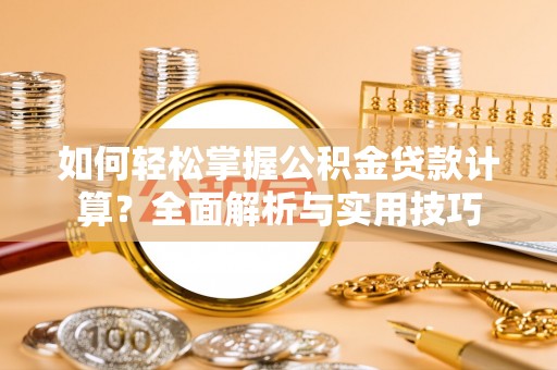 成都如何轻松掌握公积金贷款计算？全面解析与实用技巧