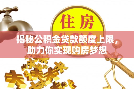 成都揭秘公积金贷款额度上限，助力你实现购房梦想