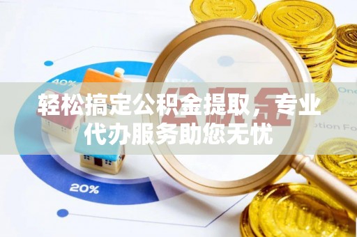 成都轻松搞定公积金提取，专业代办服务助您无忧