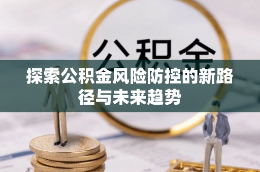 成都探索公积金风险防控的新路径与未来趋势