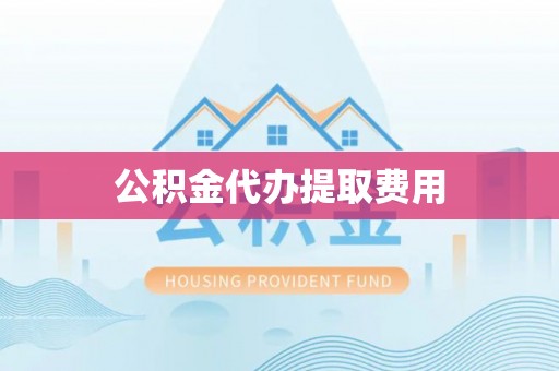 成都公积金代办提取费用