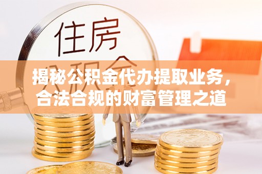 成都揭秘公积金代办提取业务，合法合规的财富管理之道