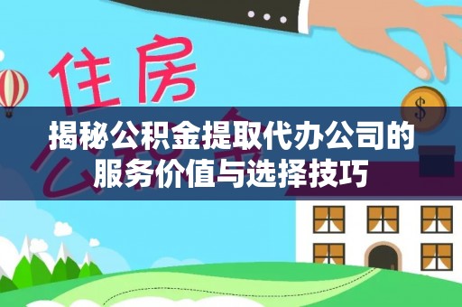 成都揭秘公积金提取代办公司的服务价值与选择技巧