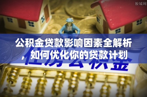 成都公积金贷款影响因素全解析，如何优化你的贷款计划