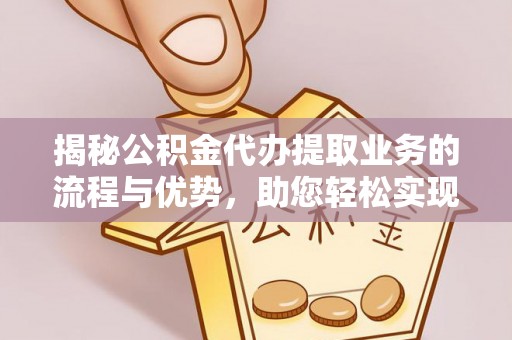 成都揭秘公积金代办提取业务的流程与优势，助您轻松实现资金利用最大化