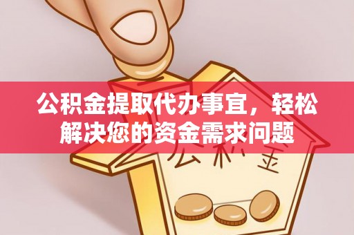 成都公积金提取代办事宜，轻松解决您的资金需求问题