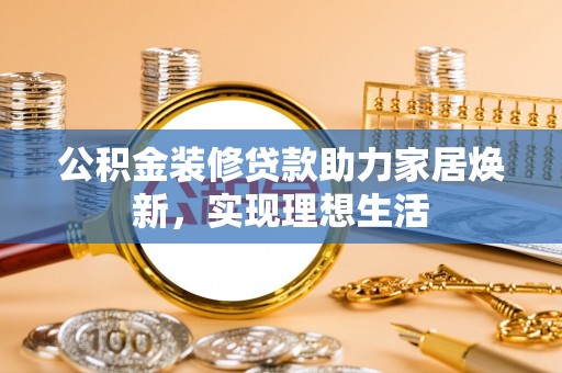 成都公积金装修贷款助力家居焕新，实现理想生活
