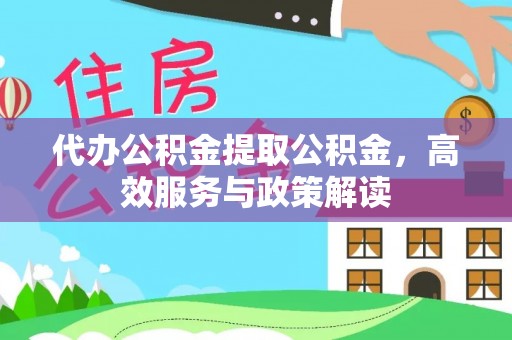 成都代办公积金提取公积金，高效服务与政策解读