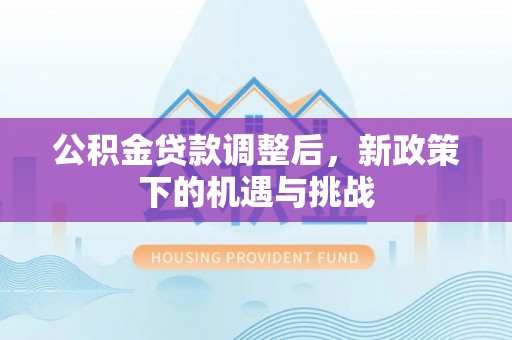 成都公积金贷款调整后，新政策下的机遇与挑战