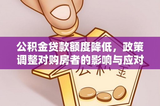 成都公积金贷款额度降低，政策调整对购房者的影响与应对策略