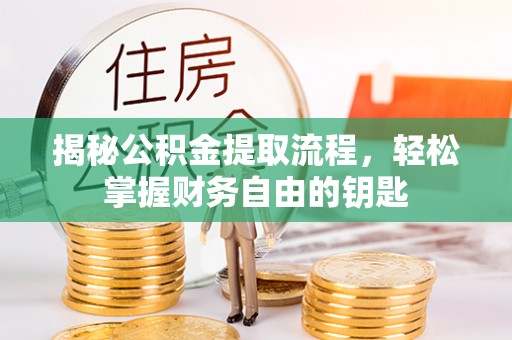 成都揭秘公积金提取流程，轻松掌握财务自由的钥匙