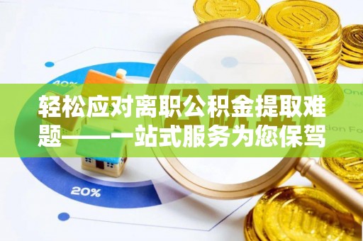 成都轻松应对离职公积金提取难题——一站式服务为您保驾护航
