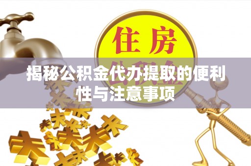 成都揭秘公积金代办提取的便利性与注意事项