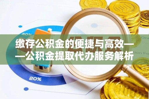 成都缴存公积金的便捷与高效——公积金提取代办服务解析