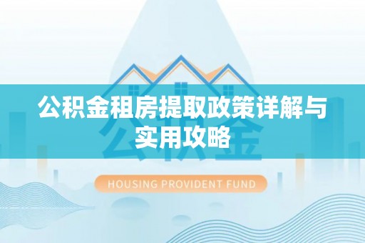 成都公积金租房提取政策详解与实用攻略