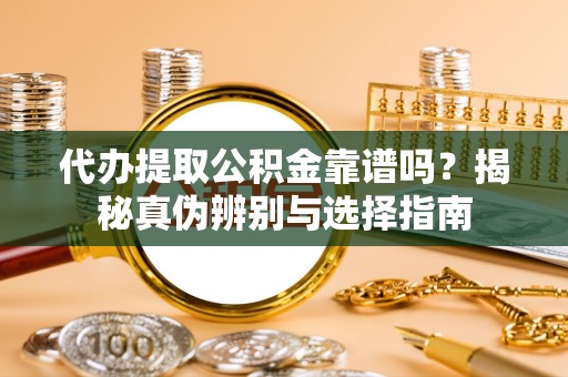 成都代办提取公积金靠谱吗？揭秘真伪辨别与选择指南