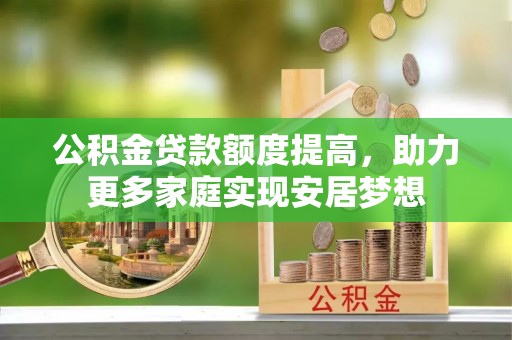 成都公积金贷款额度提高，助力更多家庭实现安居梦想