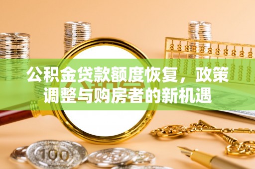 成都公积金贷款额度恢复，政策调整与购房者的新机遇