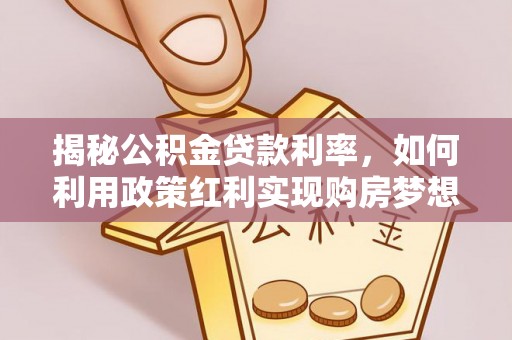 成都揭秘公积金贷款利率，如何利用政策红利实现购房梦想？