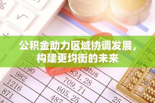 成都公积金助力区域协调发展，构建更均衡的未来