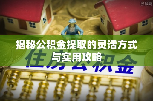 成都揭秘公积金提取的灵活方式与实用攻略