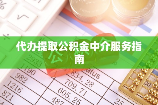 成都代办提取公积金中介服务指南