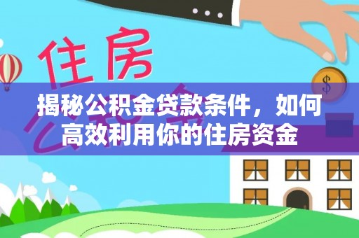 成都揭秘公积金贷款条件，如何高效利用你的住房资金