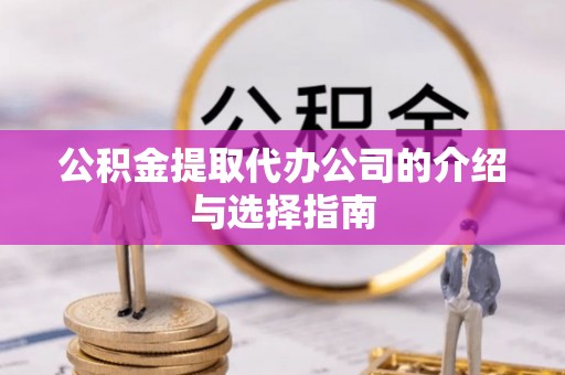 成都公积金提取代办公司的介绍与选择指南