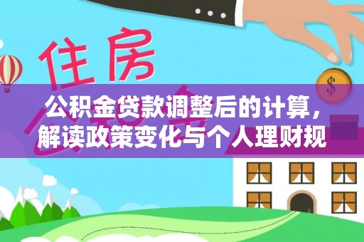 成都公积金贷款调整后的计算，解读政策变化与个人理财规划