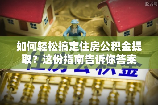 成都如何轻松搞定住房公积金提取？这份指南告诉你答案
