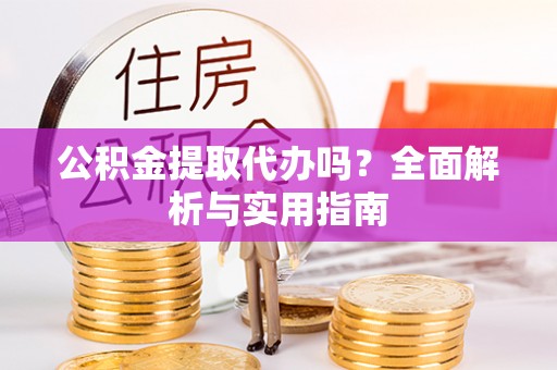 成都公积金提取代办吗？全面解析与实用指南