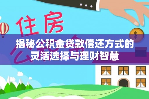 成都揭秘公积金贷款偿还方式的灵活选择与理财智慧