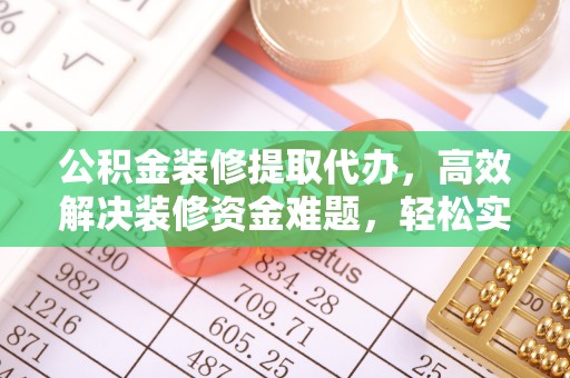 成都公积金装修提取代办，高效解决装修资金难题，轻松实现家居梦想