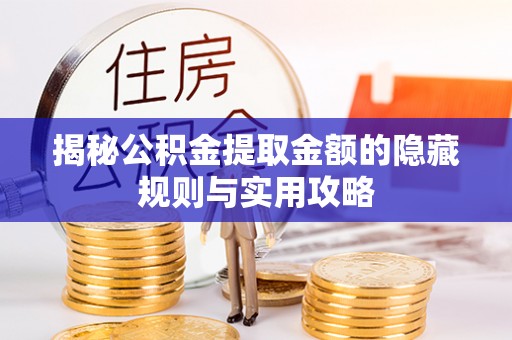 成都揭秘公积金提取金额的隐藏规则与实用攻略
