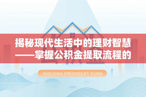 成都揭秘现代生活中的理财智慧——掌握公积金提取流程的必备指南
