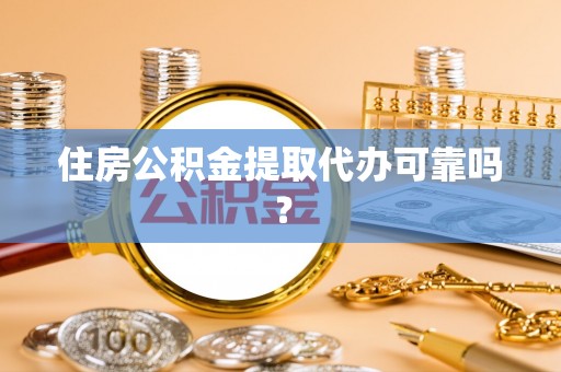 成都住房公积金提取代办可靠吗？