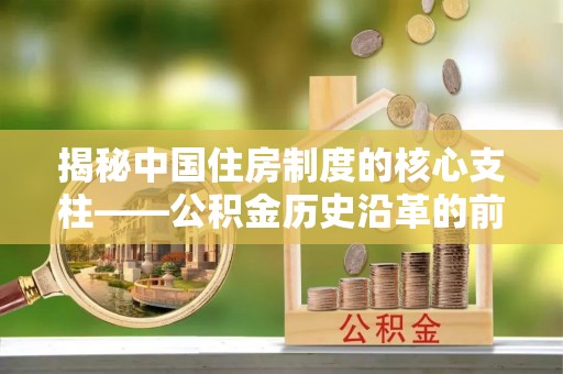 成都揭秘中国住房制度的核心支柱——公积金历史沿革的前世今生