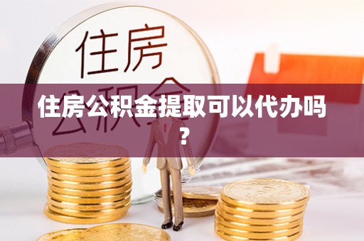 成都住房公积金提取可以代办吗？
