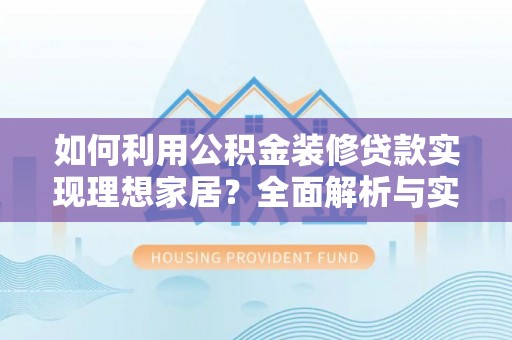 成都如何利用公积金装修贷款实现理想家居？全面解析与实用建议