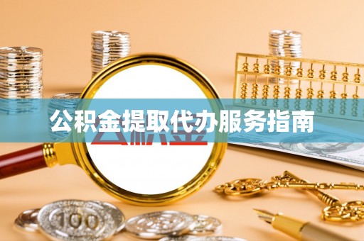 成都公积金提取代办服务指南