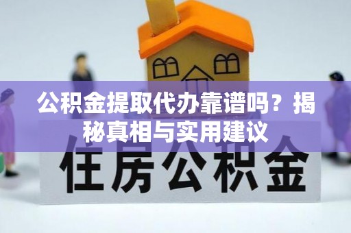 成都公积金提取代办靠谱吗？揭秘真相与实用建议
