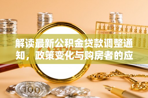 成都解读最新公积金贷款调整通知，政策变化与购房者的应对策略