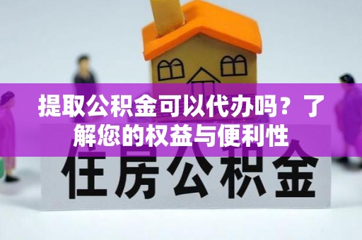 成都提取公积金可以代办吗？了解您的权益与便利性