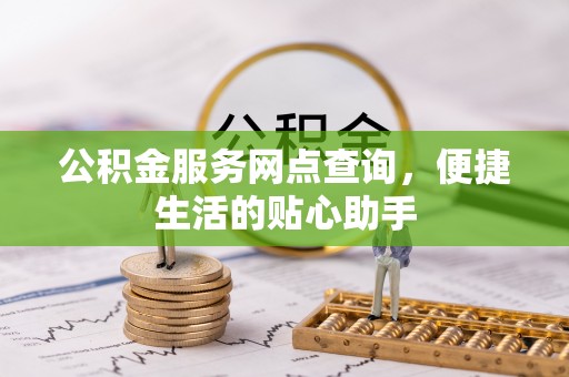 成都公积金服务网点查询，便捷生活的贴心助手
