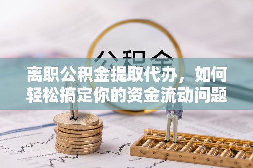 成都离职公积金提取代办，如何轻松搞定你的资金流动问题