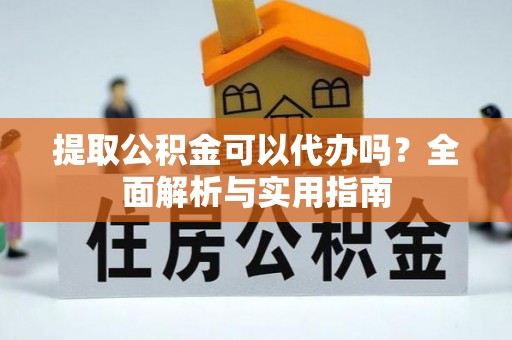 成都提取公积金可以代办吗？全面解析与实用指南