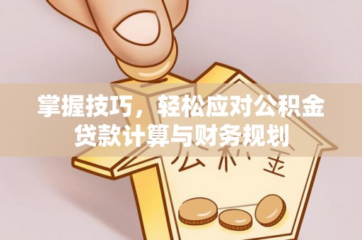 成都掌握技巧，轻松应对公积金贷款计算与财务规划